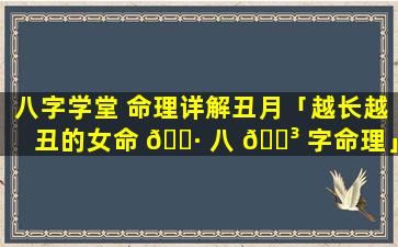 八字学堂 命理详解丑月「越长越丑的女命 🌷 八 🐳 字命理」